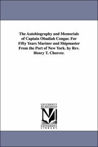 Title: The Autobiography and Memorials of Captain Obadiah Congar. For Fifty Years Mariner and Shipmaster From the Port of New York. by Rev. Henry T. Cheever., Author: Obadiah Congar