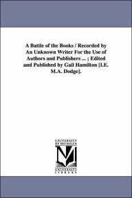 Title: A Battle of the Books / Recorded by An Unknown Writer For the Use of Authors and Publishers ...; Edited and Published by Gail Hamilton [I.E. M.A. Dodge]., Author: Gail Hamilton