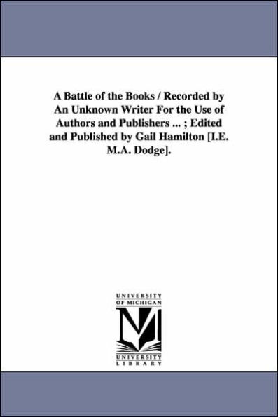 A Battle of the Books / Recorded by An Unknown Writer For the Use of Authors and Publishers ...; Edited and Published by Gail Hamilton [I.E. M.A. Dodge].