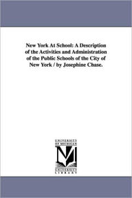 Title: New York At School: A Description of the Activities and Administration of the Public Schools of the City of New York / by Josephine Chase., Author: Josephine. Chase