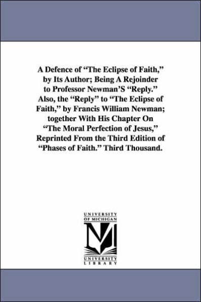 A Defence of the Eclipse of Faith, by Its Author; Being a Rejoinder to Professor Newman's Reply. Also, the Reply to the Eclipse of Faith, by Francis