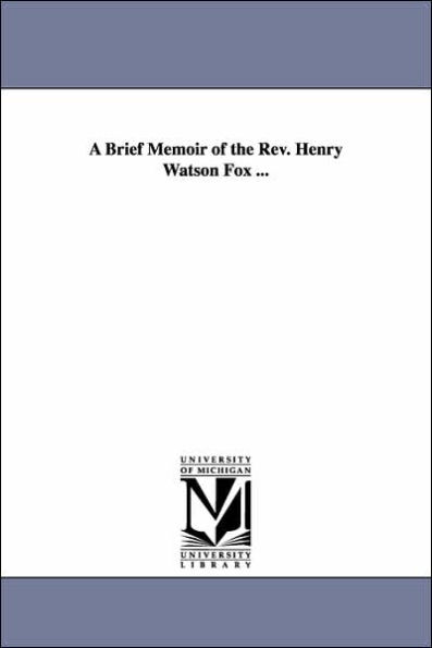 A Brief Memoir of the Rev. Henry Watson Fox ...