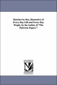 Title: Sketches by Boz, Illustrative of Every-Day Life and Every-Day People. by the Author of the Pickwick Papers., Author: Charles Dickens