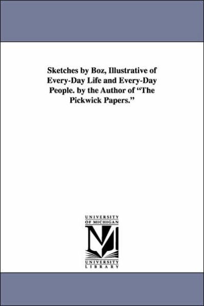 Sketches by Boz, Illustrative of Every-Day Life and Every-Day People. by the Author of the Pickwick Papers.