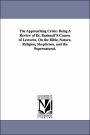The Approaching Crisis: Being A Review of Dr. Bushnell'S Course of Lectures, On the Bible, Nature, Religion, Skepticism, and the Supernatural.