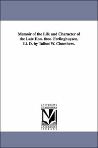 Title: Memoir of the Life and Character of the Late Hon. Theo. Frelinghuysen, LL. D. by Talbot W. Chambers., Author: Talbot Walbot Chambers