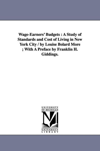 Wage-Earners' Budgets: A Study of Standards and Cost of Living in New York City / by Louise Bolard More ; With A Preface by Franklin H. Giddings.