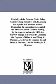 Title: Captivity of the Oatman Girls: Being An interesting Narrative of Life Among the Apache and Mohave indians. Containing An interesting Account of the Massacre of the Oatman Family, by the Apache indians, in 1851; the Narrow Escape of Lorenzo D. Oatman; the, Author: Royal B Stratton
