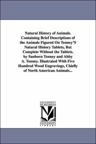 Title: Natural History of Animals. Containing Brief Descriptions of the Animals Figured On Tenney'S Natural History Tablets, But Complete Without the Tablets. by Sanborn Tenney and Abby A. Tenney. Illustrated With Five Hundred Wood Engravings, Chiefly of North A, Author: Sanborn Tenney