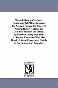 Title: Natural History of Animals. Containing Brief Descriptions of the Animals Figured En Tenney'S Natural History Tablets, But Complete Without the Tablets. by Sanborn Tenney and Abby A. Tenney. Illustrated With Five Hundred Wood Engravings, Chiefly of North A, Author: Sanborn Tenney