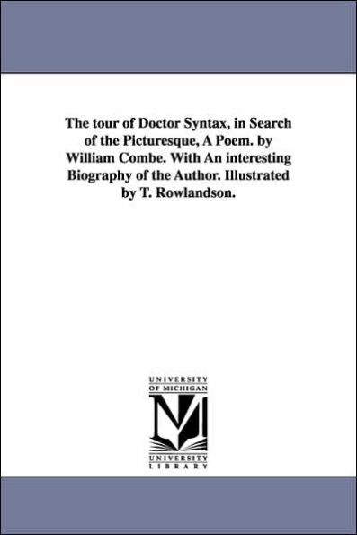 The tour of Doctor Syntax, in Search of the Picturesque, A Poem. by William Combe. With An interesting Biography of the Author. Illustrated by T. Rowlandson.