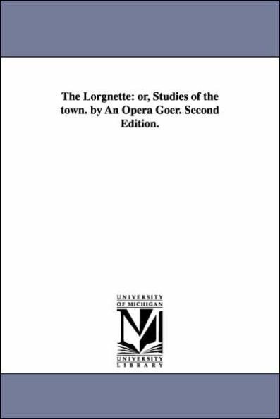 The Lorgnette: Or, Studies of the Town. by an Opera Goer. Second Edition.