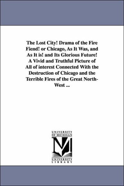 The Lost City! Drama of the Fire Fiend! or Chicago, as It Was, and as It Is! and Its Glorious Future! a Vivid and Truthful Picture of All of Interest