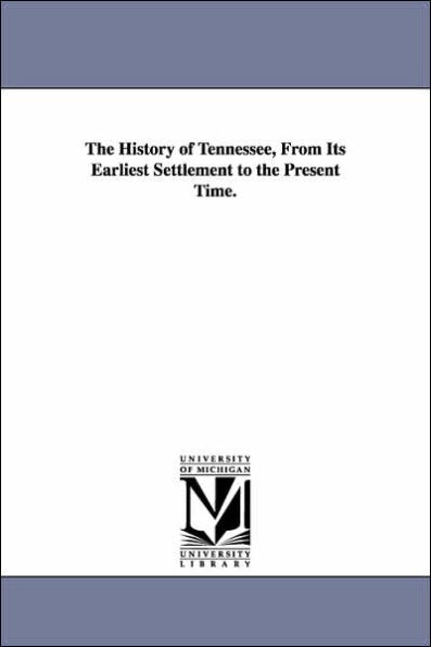 the History of Tennessee, From Its Earliest Settlement to Present Time.
