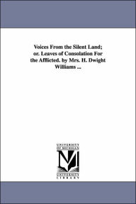 Title: Voices From the Silent Land; or. Leaves of Consolation For the Afflicted. by Mrs. H. Dwight Williams ..., Author: Martha (Noyes) Mrs H D Wil Williams