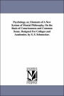 Psychology, Or, Elements of a New System of Mental Philosophy, on the Basis of Consciousness and Common Sense. Designed for Colleges and Academies. by