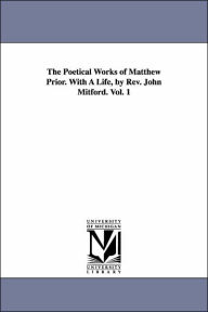 Title: The Poetical Works of Matthew Prior. With A Life, by Rev. John Mitford. Vol. 1, Author: Matthew Prior