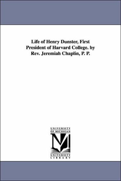 Life of Henry Dunster, First President Harvard College. by Rev. Jeremiah Chaplin, P.