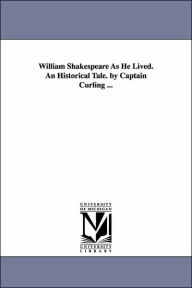 Title: William Shakespeare As He Lived. An Historical Tale. by Captain Curling ..., Author: Henry Curling
