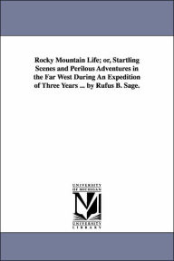 Title: Rocky Mountain Life; or, Startling Scenes and Perilous Adventures in the Far West During An Expedition of Three Years ... by Rufus B. Sage., Author: Rufus B Sage