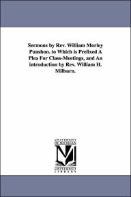 Title: Sermons by Rev. William Morley Punshon. to Which is Prefixed A Plea For Class-Meetings, and An introduction by Rev. William H. Milburn., Author: William Morley Punshon