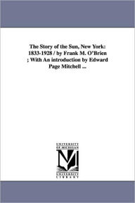 Title: The Story of the Sun, New York: 1833-1928 / by Frank M. O'Brien; With An introduction by Edward Page Mitchell ..., Author: Frank Michael O'Brien