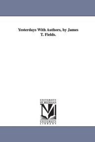 Title: Yesterdays With Authors, by James T. Fields., Author: James Thomas Fields