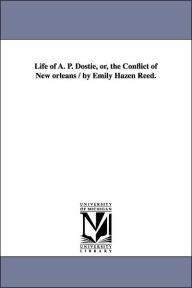 Title: Life of A. P. Dostie, or, the Conflict of New orleans / by Emily Hazen Reed., Author: Emily Hazen Reed