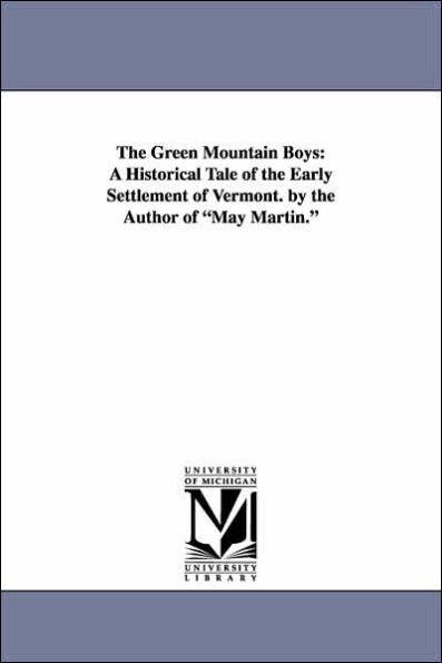 The Green Mountain Boys: A Historical Tale of the Early Settlement of Vermont. by the Author of May Martin.