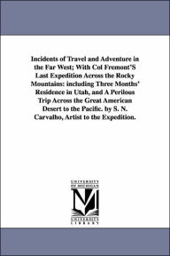 Title: Incidents of Travel and Adventure in the Far West; With Col Fremont'S Last Expedition Across the Rocky Mountains: including Three Months' Residence in Utah, and A Perilous Trip Across the Great American Desert to the Pacific. by S. N. Carvalho, Artist to, Author: S N Carvalho