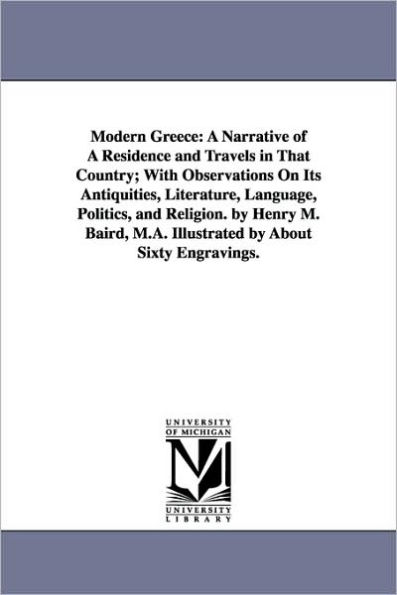 Modern Greece: A Narrative of Residence and Travels That Country; With Observations On Its Antiquities, Literature, Language, Politics, Religion. by Henry M. Baird, M.A. Illustrated About Sixty Engravings.