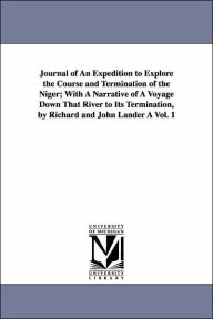 Title: Journal of An Expedition to Explore the Course and Termination of the Niger; With A Narrative of A Voyage Down That River to Its Termination, by Richard and John Lander À Vol. 1, Author: Richard Lander