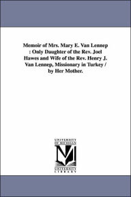 Title: Memoir of Mrs. Mary E. Van Lennep: Only Daughter of the Rev. Joel Hawes and Wife of the Rev. Henry J. Van Lennep, Missionary in Turkey / by Her Mother., Author: Louisa Fisher. Hawes