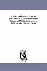Title: A History of England From the First invasion of the Romans to the Accession of William and Mary in 1688. by John Lingard. Vol. 11, Author: John Lingard