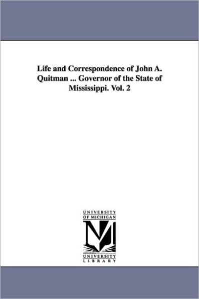 Life and Correspondence of John A. Quitman ... Governor of the State of Mississippi. Vol. 2