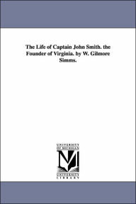 Title: The Life of Captain John Smith. the Founder of Virginia. by W. Gilmore Simms., Author: William Gilmore Simms