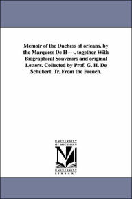 Title: Memoir of the Duchess of Orleans. by the Marquess de H----. Together with Biographical Souvenirs and Original Letters. Collected by Prof. G. H. de Sch, Author: Jeanne Paule Beaupoil Sain de Harcourt