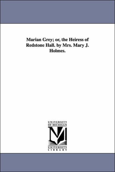 Marian Grey; or, the Heiress of Redstone Hall. by Mrs. Mary J. Holmes.