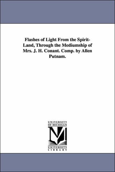 Flashes of Light From the Spirit-Land, Through the Mediumship of Mrs. J. H. Conant. Comp. by Allen Putnam.