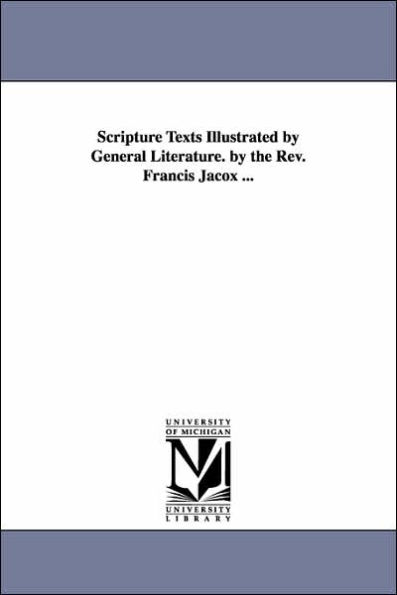 Scripture Texts Illustrated by General Literature. by the Rev. Francis Jacox ...