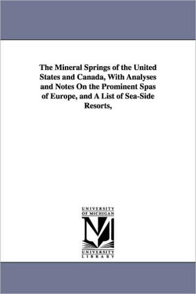 The Mineral Springs of the United States and Canada, With Analyses and Notes On the Prominent Spas of Europe, and A List of Sea-Side Resorts,