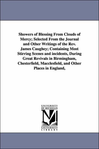 Showers of Blessing From Clouds of Mercy; Selected From the Journal and Other Writings of the Rev. James Caughey; Containing Most Stirring Scenes and incidents, During Great Revivals in Birmingham, Chesterfield, Macclesfield, and Other Places in England,