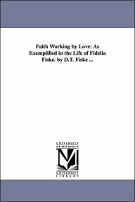 Title: Faith Working by Love: As Exemplified in the Life of Fidelia Fiske. by D.T. Fiske ..., Author: Daniel Taggart Fiske