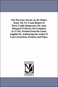 Title: The Waverley Novels, by Sir Walter Scott, Vol. 12: Count Robert of Paris; Castle Dangerous; My Aunt Margaret's Mirror, Etc.Complete in 12 Vol., Printe, Author: Walter Scott