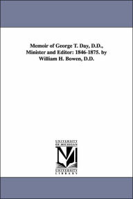 Title: Memoir of George T. Day, D.D., Minister and Editor: 1846-1875. by William H. Bowen, D.D., Author: William H Bowen