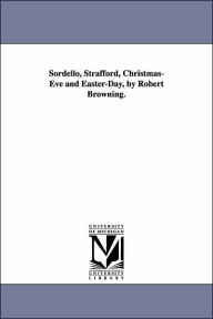 Title: Sordello, Strafford, Christmas-Eve and Easter-Day, by Robert Browning., Author: Robert Browning