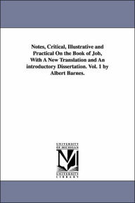 Title: Notes, Critical, Illustrative and Practical On the Book of Job, With A New Translation and An introductory Dissertation. Vol. 1 by Albert Barnes., Author: Albert Barnes