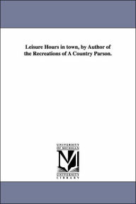 Title: Leisure Hours in town, by Author of the Recreations of A Country Parson., Author: Andrew Kennedy Hutchinson Boyd