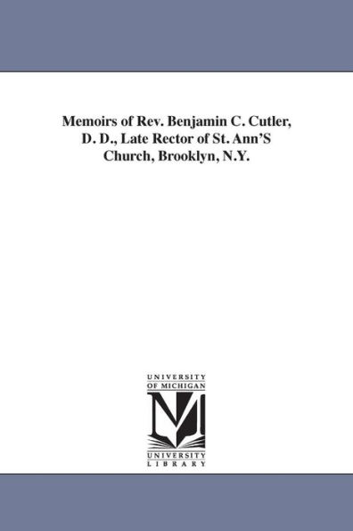 Memoirs of Rev. Benjamin C. Cutler, D. D., Late Rector St. Ann'S Church, Brooklyn, N.Y.