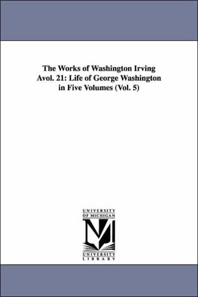 The Works of Washington Irving Avol. 21: Life of George Washington in Five Volumes (Vol. 5)